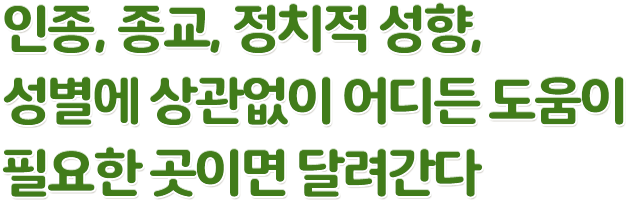 인종, 종교, 정치적 성향, 성별에 상관없이 어디든 도움이 필요한 곳이면 달려간다